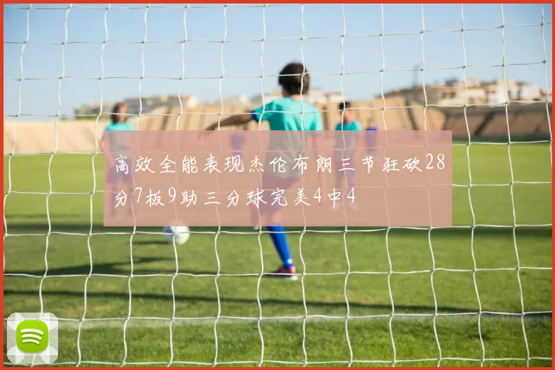 高效全能表现杰伦布朗三节狂砍28分7板9助三分球完美4中4